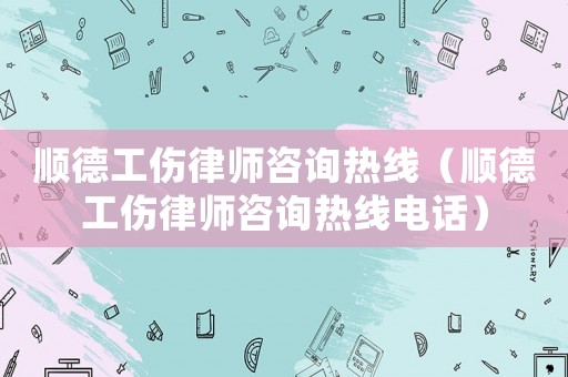 順德工傷律師咨詢熱線（順德工傷律師咨詢熱線電話）