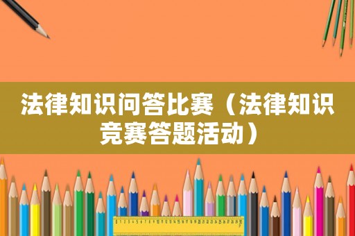 法律知識(shí)問(wèn)答比賽（法律知識(shí)競(jìng)賽答題活動(dòng)）