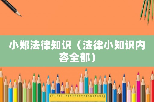 小鄭法律知識（法律小知識內(nèi)容全部）