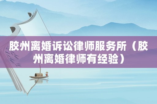 膠州離婚訴訟律師服務(wù)所（膠州離婚律師有經(jīng)驗(yàn)）