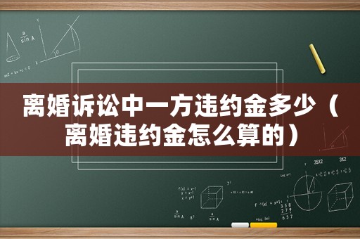 離婚訴訟中一方違約金多少（離婚違約金怎么算的）
