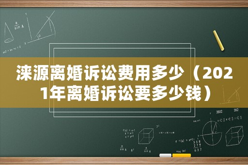 淶源離婚訴訟費用多少（2021年離婚訴訟要多少錢）