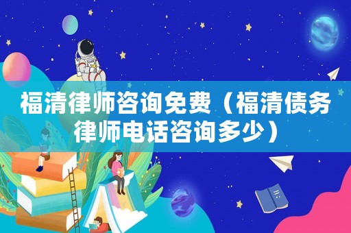 福清律師咨詢免費(fèi)（福清債務(wù)律師電話咨詢多少）