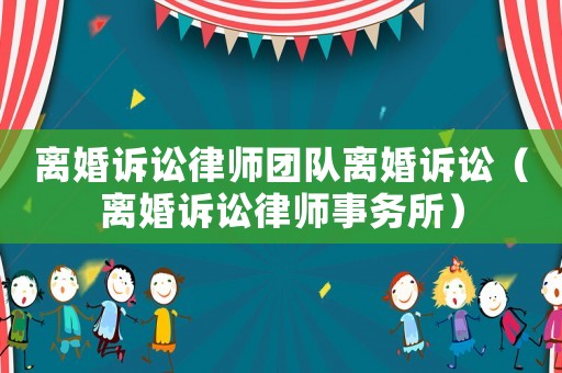 離婚訴訟律師團隊離婚訴訟（離婚訴訟律師事務(wù)所）