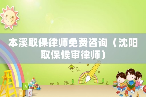 本溪取保律師免費(fèi)咨詢（沈陽(yáng)取保候?qū)徛蓭煟? title=