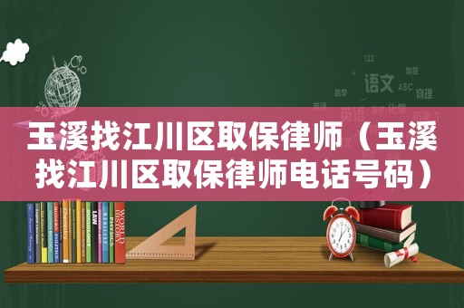 玉溪找江川區(qū)取保律師（玉溪找江川區(qū)取保律師電話號(hào)碼）
