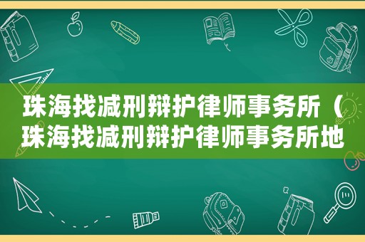 珠海找減刑辯護(hù)律師事務(wù)所（珠海找減刑辯護(hù)律師事務(wù)所地址）