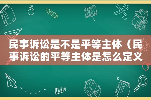 民事訴訟是不是平等主體（民事訴訟的平等主體是怎么定義）