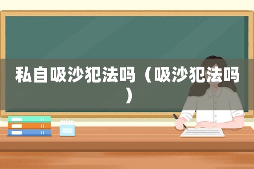 私自吸沙犯法嗎（吸沙犯法嗎）