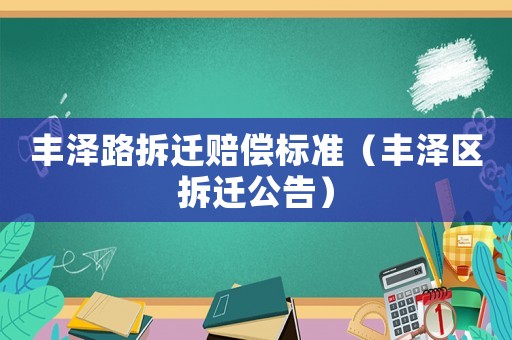 豐澤路拆遷賠償標(biāo)準(zhǔn)（豐澤區(qū)拆遷公告）