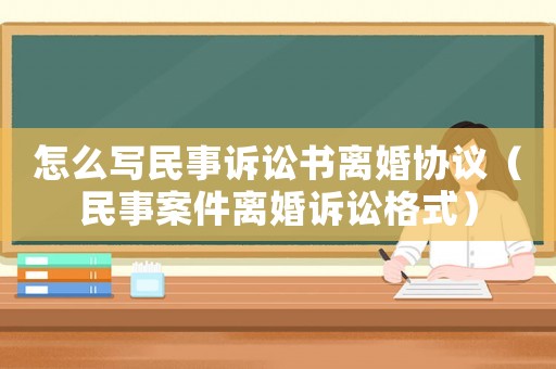 怎么寫民事訴訟書離婚協(xié)議（民事案件離婚訴訟格式）