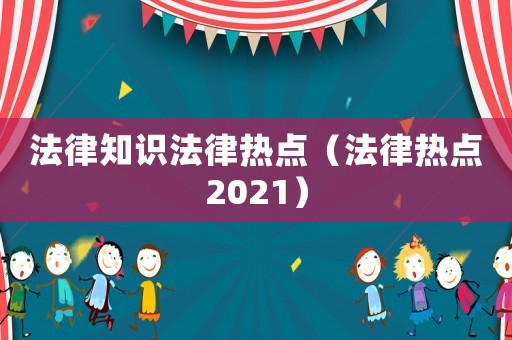法律知識(shí)法律熱點(diǎn)（法律熱點(diǎn)2021）