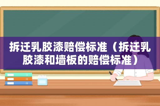 拆遷乳膠漆賠償標(biāo)準(zhǔn)（拆遷乳膠漆和墻板的賠償標(biāo)準(zhǔn)）