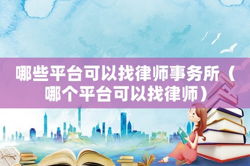 哪些平臺(tái)可以找律師事務(wù)所（哪個(gè)平臺(tái)可以找律師）