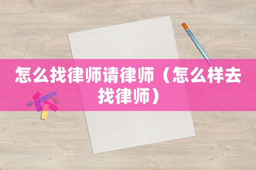 怎么找律師請律師（怎么樣去找律師）