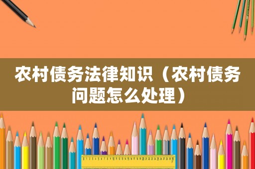 農(nóng)村債務(wù)法律知識(shí)（農(nóng)村債務(wù)問(wèn)題怎么處理）