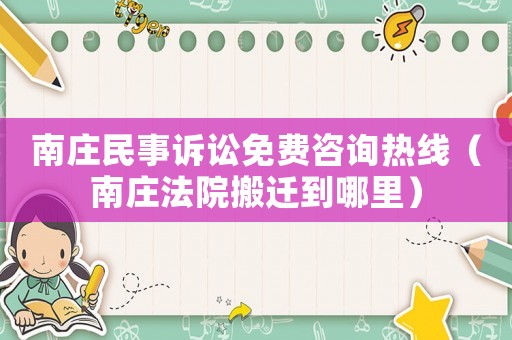 南莊民事訴訟免費咨詢熱線（南莊法院搬遷到哪里）