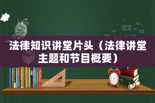 法律知識講堂片頭（法律講堂主題和節(jié)目概要）