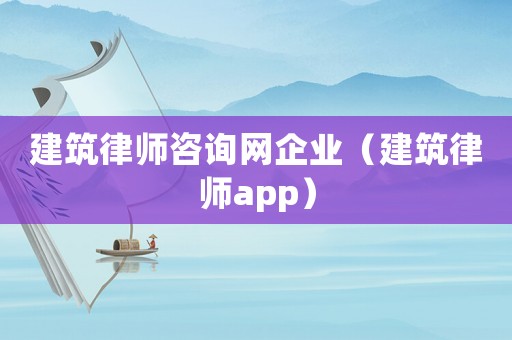 建筑律師咨詢(xún)網(wǎng)企業(yè)（建筑律師app）