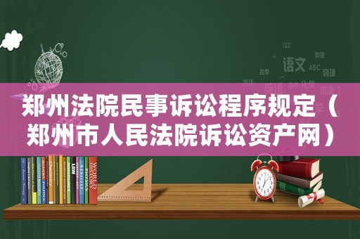 鄭州法院民事訴訟程序規(guī)定（鄭州市人民法院訴訟資產(chǎn)網(wǎng)）