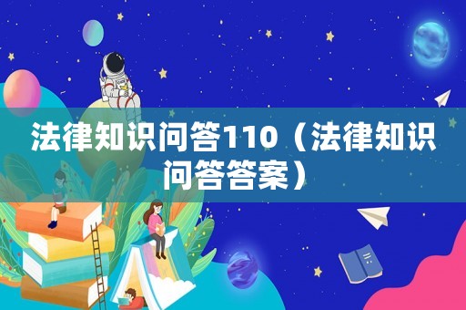 法律知識問答110（法律知識問答答案）