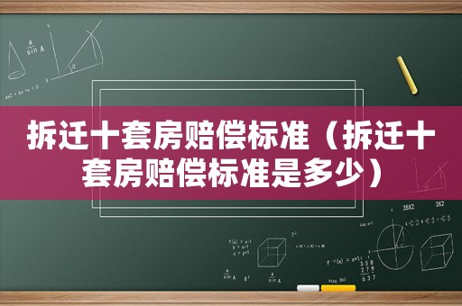 拆遷十套房賠償標(biāo)準(zhǔn)（拆遷十套房賠償標(biāo)準(zhǔn)是多少）
