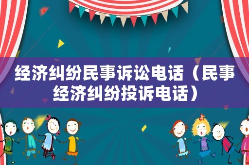經(jīng)濟(jì)糾紛民事訴訟電話（民事經(jīng)濟(jì)糾紛投訴電話）