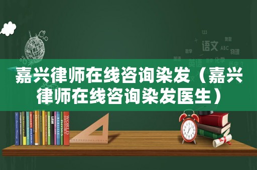 嘉興律師在線咨詢?nèi)景l(fā)（嘉興律師在線咨詢?nèi)景l(fā)醫(yī)生）