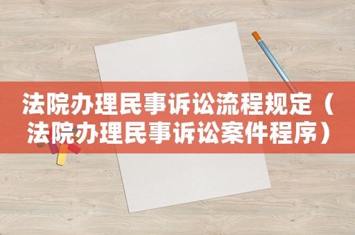 法院辦理民事訴訟流程規(guī)定（法院辦理民事訴訟案件程序）
