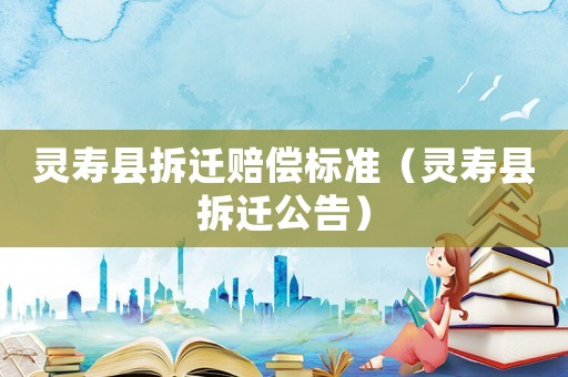 靈壽縣拆遷賠償標(biāo)準(zhǔn)（靈壽縣拆遷公告）
