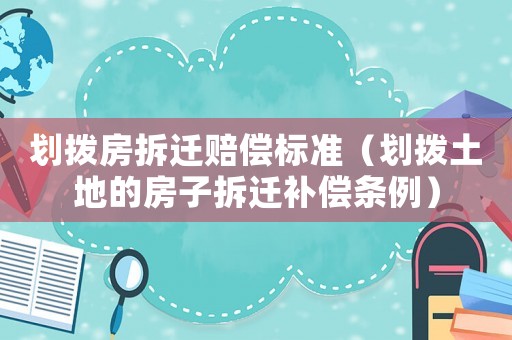 劃撥房拆遷賠償標(biāo)準(zhǔn)（劃撥土地的房子拆遷補償條例）