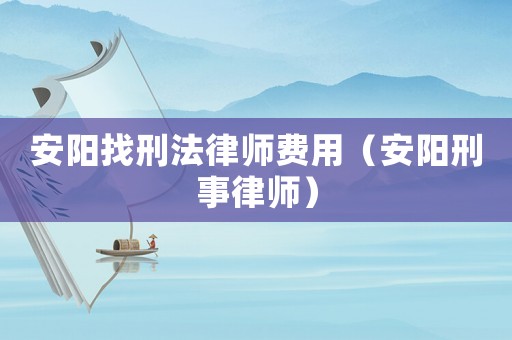 安陽找刑法律師費用（安陽刑事律師）
