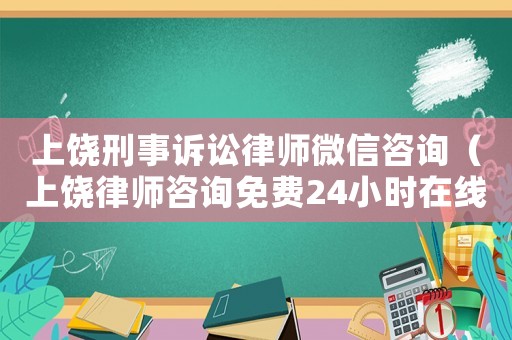 上饒刑事訴訟律師微信咨詢（上饒律師咨詢免費(fèi)24小時(shí)在線）
