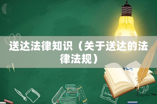 送達(dá)法律知識(shí)（關(guān)于送達(dá)的法律法規(guī)）