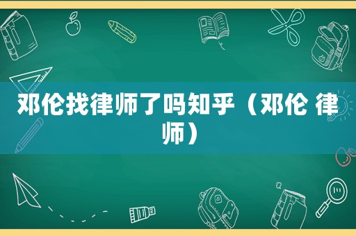 鄧倫找律師了嗎知乎（鄧倫 律師）