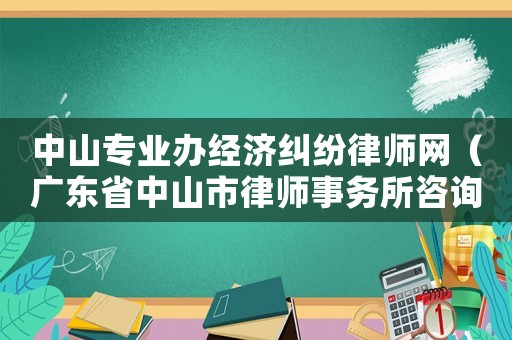 中山專業(yè)辦經(jīng)濟(jì)糾紛律師網(wǎng)（廣東省中山市律師事務(wù)所咨詢電話）