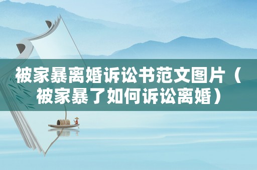 被家暴離婚訴訟書范文圖片（被家暴了如何訴訟離婚）