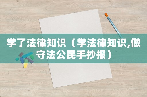 學(xué)了法律知識(shí)（學(xué)法律知識(shí),做守法公民手抄報(bào)）
