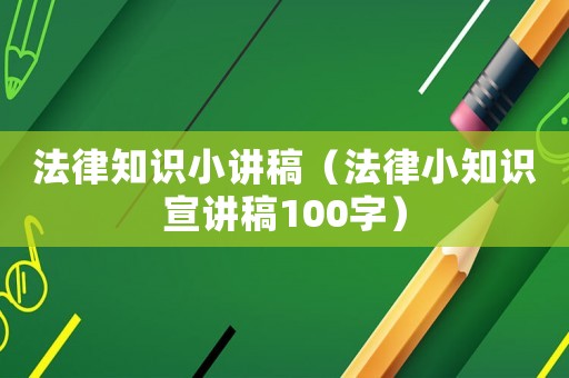 法律知識(shí)小講稿（法律小知識(shí)宣講稿100字）