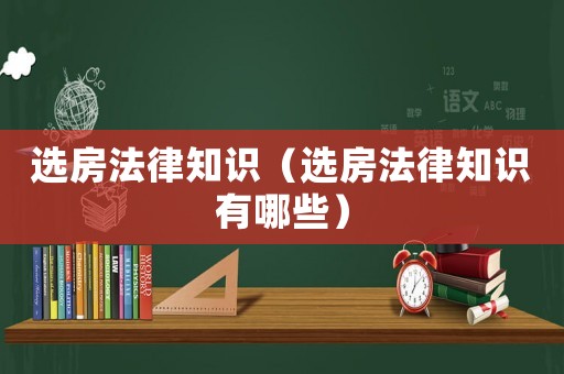 選房法律知識（選房法律知識有哪些）