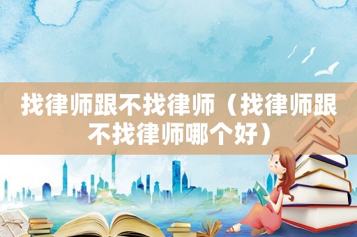 找律師跟不找律師（找律師跟不找律師哪個好）