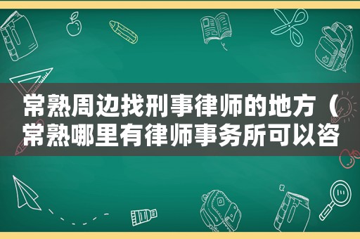 常熟周邊找刑事律師的地方（常熟哪里有律師事務(wù)所可以咨詢）