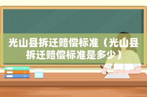 光山縣拆遷賠償標(biāo)準(zhǔn)（光山縣拆遷賠償標(biāo)準(zhǔn)是多少）