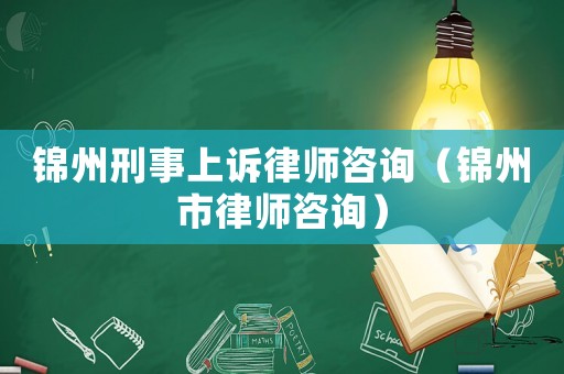 錦州刑事上訴律師咨詢（錦州市律師咨詢）