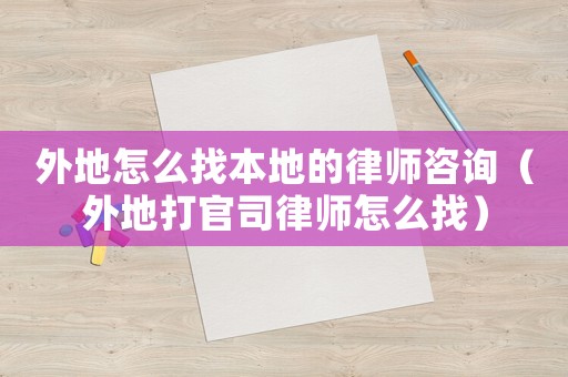 外地怎么找本地的律師咨詢（外地打官司律師怎么找）