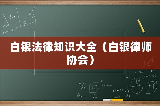 白銀法律知識大全（白銀律師協(xié)會）