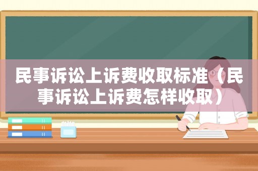 民事訴訟上訴費收取標(biāo)準(zhǔn)（民事訴訟上訴費怎樣收取）