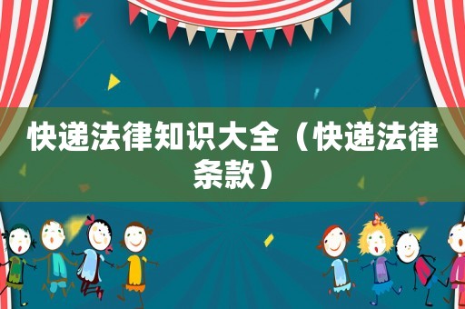 快遞法律知識大全（快遞法律條款）