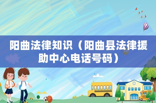 陽曲法律知識（陽曲縣法律援助中心電話號碼）