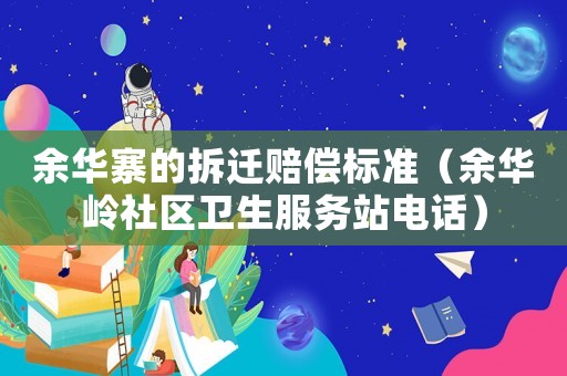 余華寨的拆遷賠償標(biāo)準(zhǔn)（余華嶺社區(qū)衛(wèi)生服務(wù)站電話）